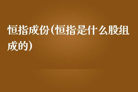 恒指成份(恒指是什么股组成的)_https://www.yunyouns.com_股指期货_第1张