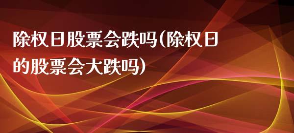 除权日股票会跌吗(除权日的股票会大跌吗)_https://www.yunyouns.com_期货直播_第1张