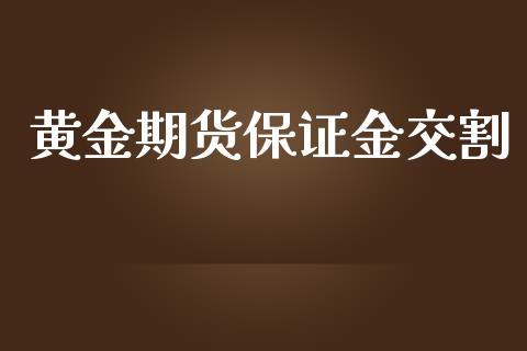 黄金期货保证金交割_https://www.yunyouns.com_期货行情_第1张