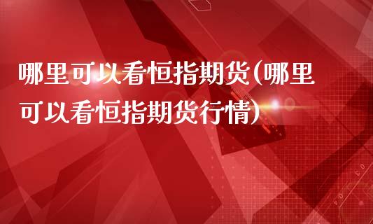 哪里可以看恒指期货(哪里可以看恒指期货行情)_https://www.yunyouns.com_期货直播_第1张