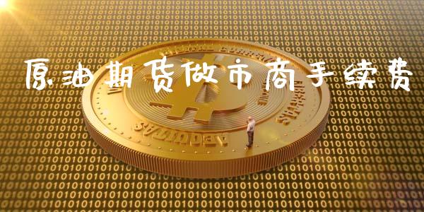 原油期货做市商手续费_https://www.yunyouns.com_期货行情_第1张