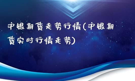 沪银期货走势行情(沪银期货实时行情走势)_https://www.yunyouns.com_期货直播_第1张