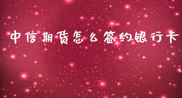 中信期货怎么签约银行卡_https://www.yunyouns.com_恒生指数_第1张