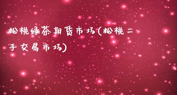 松桃绿茶期货市场(松桃二手交易市场)_https://www.yunyouns.com_恒生指数_第1张