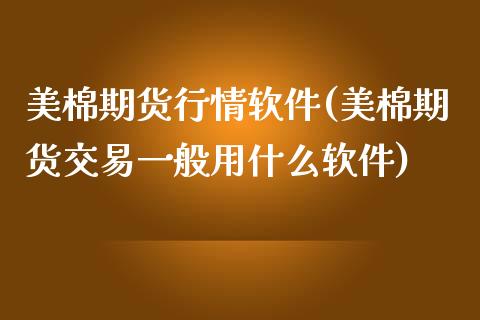 美棉期货行情软件(美棉期货交易一般用什么软件)_https://www.yunyouns.com_期货直播_第1张