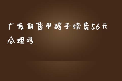 广发期货甲醇手续费56元合理吗_https://www.yunyouns.com_股指期货_第1张