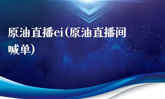 原油直播ei(原油直播间喊单)_https://www.yunyouns.com_期货行情_第1张