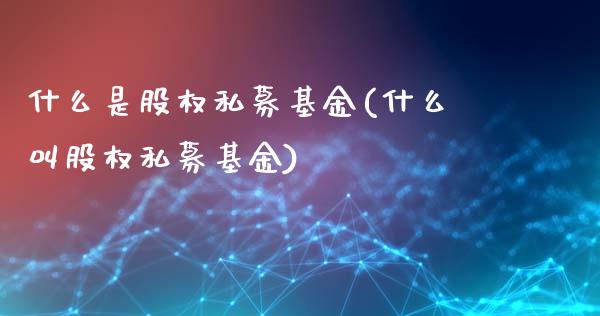 什么是股权私募基金(什么叫股权私募基金)_https://www.yunyouns.com_期货直播_第1张