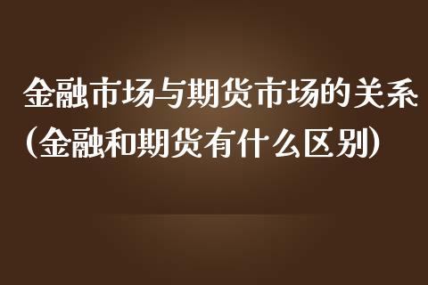 金融市场与期货市场的关系(金融和期货有什么区别)_https://www.yunyouns.com_股指期货_第1张