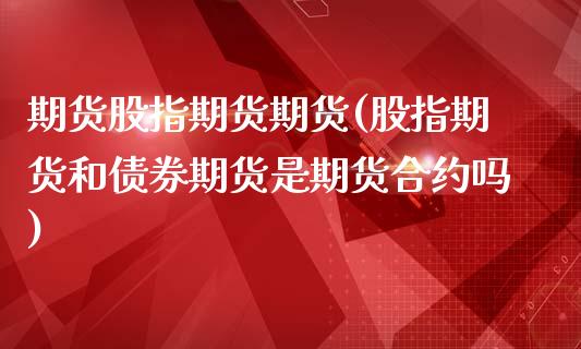 期货股指期货期货(股指期货和债券期货是期货合约吗)_https://www.yunyouns.com_期货行情_第1张