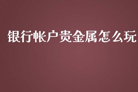 银行帐户贵金属怎么玩_https://www.yunyouns.com_股指期货_第1张