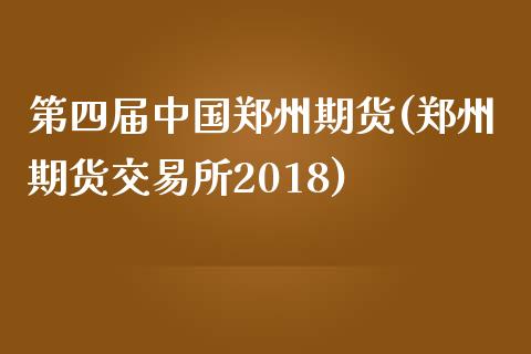 第四届中国郑州期货(郑州期货交易所2018)_https://www.yunyouns.com_股指期货_第1张