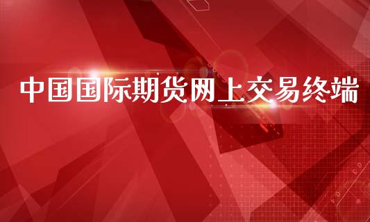 中国国际期货网上交易终端_https://www.yunyouns.com_股指期货_第1张