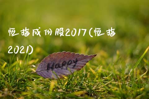 恒指成份股2017(恒指2021)_https://www.yunyouns.com_期货行情_第1张