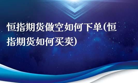 恒指期货做空如何下单(恒指期货如何买卖)_https://www.yunyouns.com_期货行情_第1张