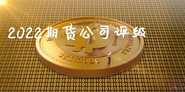 2022期货公司评级_https://www.yunyouns.com_期货行情_第1张