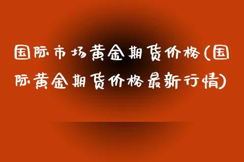 国际市场黄金期货价格(国际黄金期货价格最新行情)_https://www.yunyouns.com_期货行情_第1张