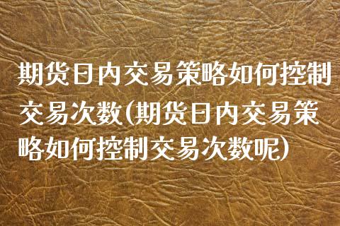 期货日内交易策略如何控制交易次数(期货日内交易策略如何控制交易次数呢)_https://www.yunyouns.com_股指期货_第1张