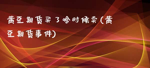 黄豆期货买了啥时候卖(黄豆期货事件)_https://www.yunyouns.com_期货行情_第1张