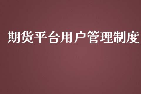 期货平台用户管理制度_https://www.yunyouns.com_期货直播_第1张