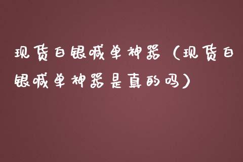 现货白银喊单神器（现货白银喊单神器是真的吗）_https://www.yunyouns.com_期货行情_第1张