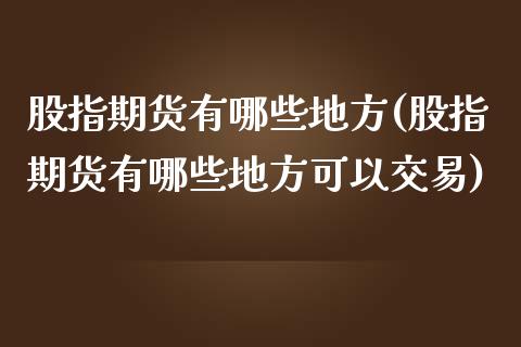 股指期货有哪些地方(股指期货有哪些地方可以交易)_https://www.yunyouns.com_期货直播_第1张