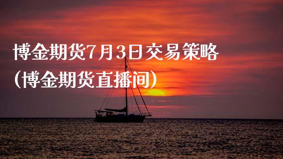 博金期货7月3日交易策略(博金期货直播间)_https://www.yunyouns.com_恒生指数_第1张