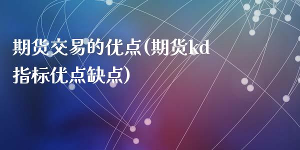 期货交易的优点(期货kd指标优点缺点)_https://www.yunyouns.com_股指期货_第1张