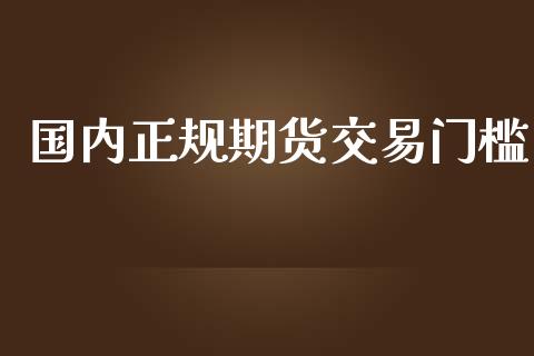 国内正规期货交易门槛_https://www.yunyouns.com_股指期货_第1张