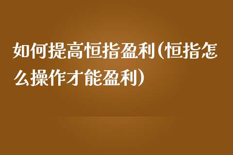 如何提高恒指盈利(恒指怎么操作才能盈利)_https://www.yunyouns.com_期货直播_第1张