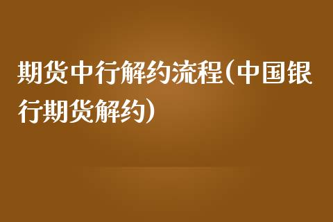 期货中行解约流程(中国银行期货解约)_https://www.yunyouns.com_股指期货_第1张