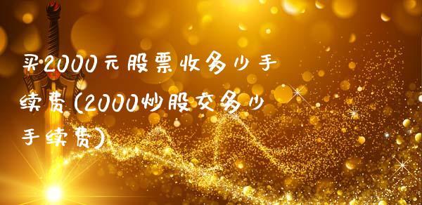 买2000元股票收多少手续费(2000炒股交多少手续费)_https://www.yunyouns.com_股指期货_第1张