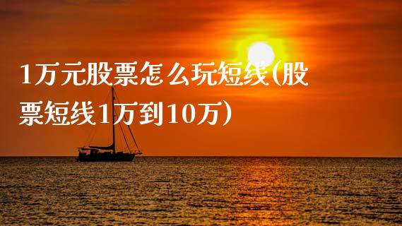 1万元股票怎么玩短线(股票短线1万到10万)_https://www.yunyouns.com_股指期货_第1张