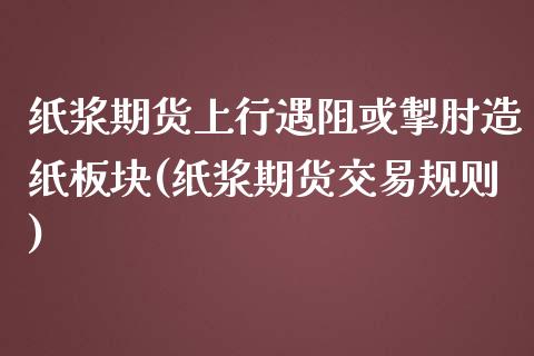 纸浆期货上行遇阻或掣肘造纸板块(纸浆期货交易规则)_https://www.yunyouns.com_恒生指数_第1张