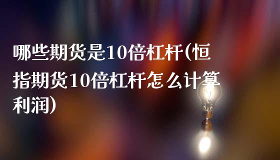 哪些期货是10倍杠杆(恒指期货10倍杠杆怎么计算利润)_https://www.yunyouns.com_期货行情_第1张