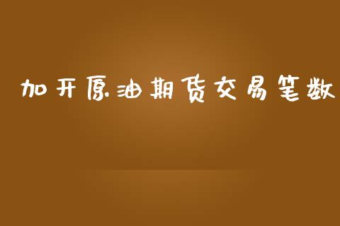 加开原油期货交易笔数_https://www.yunyouns.com_期货直播_第1张