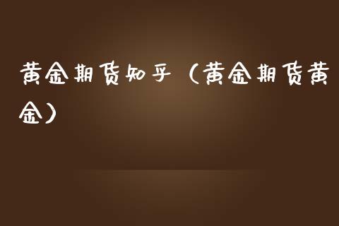 黄金期货知乎（黄金期货黄金）_https://www.yunyouns.com_期货行情_第1张