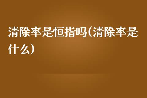 清除率是恒指吗(清除率是什么)_https://www.yunyouns.com_期货行情_第1张