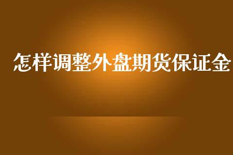 怎样调整外盘期货保证金_https://www.yunyouns.com_期货行情_第1张