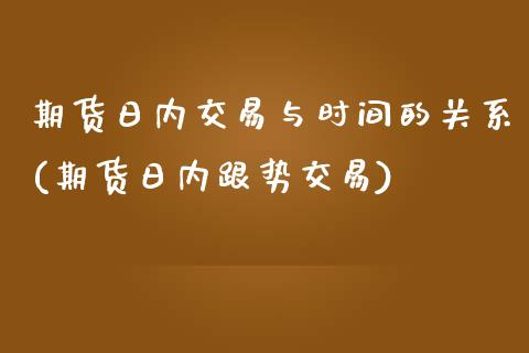 期货日内交易与时间的关系(期货日内跟势交易)_https://www.yunyouns.com_恒生指数_第1张