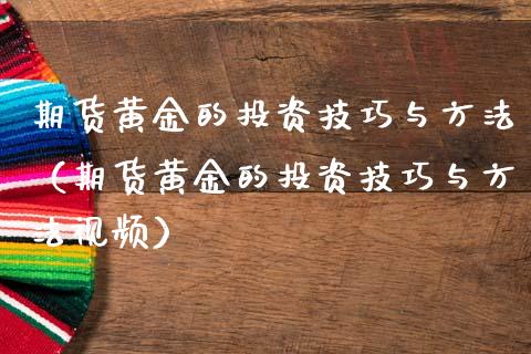 期货黄金的投资技巧与方法（期货黄金的投资技巧与方法视频）_https://www.yunyouns.com_期货行情_第1张