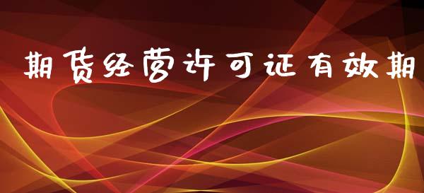 期货经营许可证有效期_https://www.yunyouns.com_期货直播_第1张