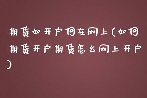 期货如开户何在网上(如何期货开户期货怎么网上开户)_https://www.yunyouns.com_恒生指数_第1张