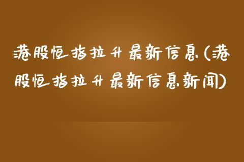 港股恒指拉升最新信息(港股恒指拉升最新信息新闻)_https://www.yunyouns.com_股指期货_第1张