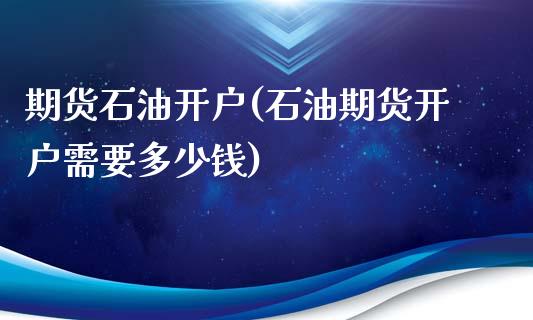 期货石油开户(石油期货开户需要多少钱)_https://www.yunyouns.com_期货行情_第1张