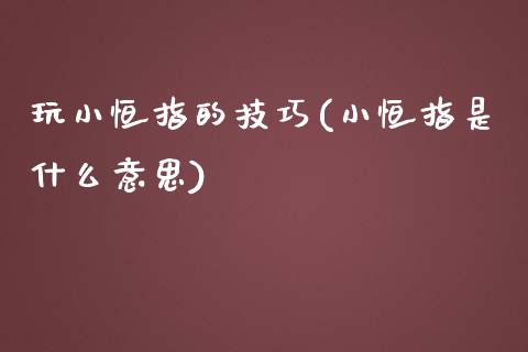 玩小恒指的技巧(小恒指是什么意思)_https://www.yunyouns.com_期货直播_第1张