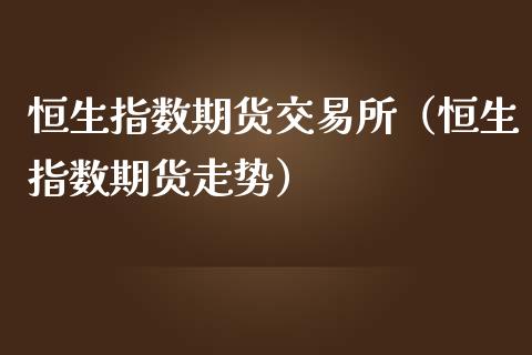 恒生指数期货交易所（恒生指数期货走势）_https://www.yunyouns.com_股指期货_第1张