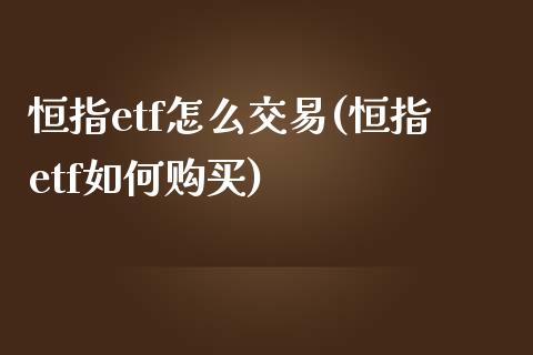 恒指etf怎么交易(恒指etf如何购买)_https://www.yunyouns.com_期货行情_第1张