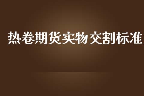 热卷期货实物交割标准_https://www.yunyouns.com_期货直播_第1张