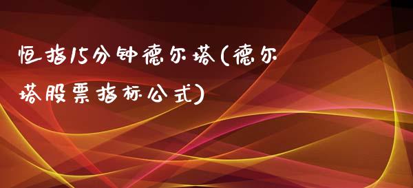 恒指15分钟德尔塔(德尔塔股票指标公式)_https://www.yunyouns.com_期货直播_第1张